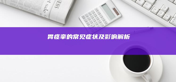 胃痉挛的常见症状及影响解析