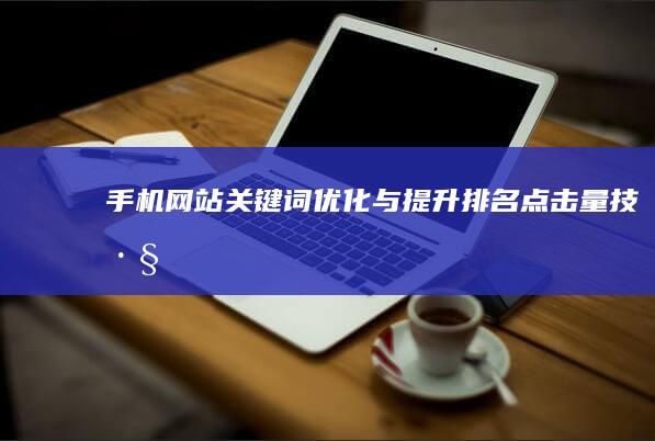 手机网站关键词优化与提升排名点击量技巧